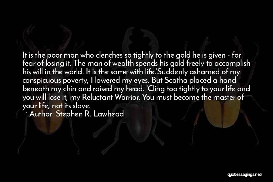 Stephen R. Lawhead Quotes: It Is The Poor Man Who Clenches So Tightly To The Gold He Is Given - For Fear Of Losing