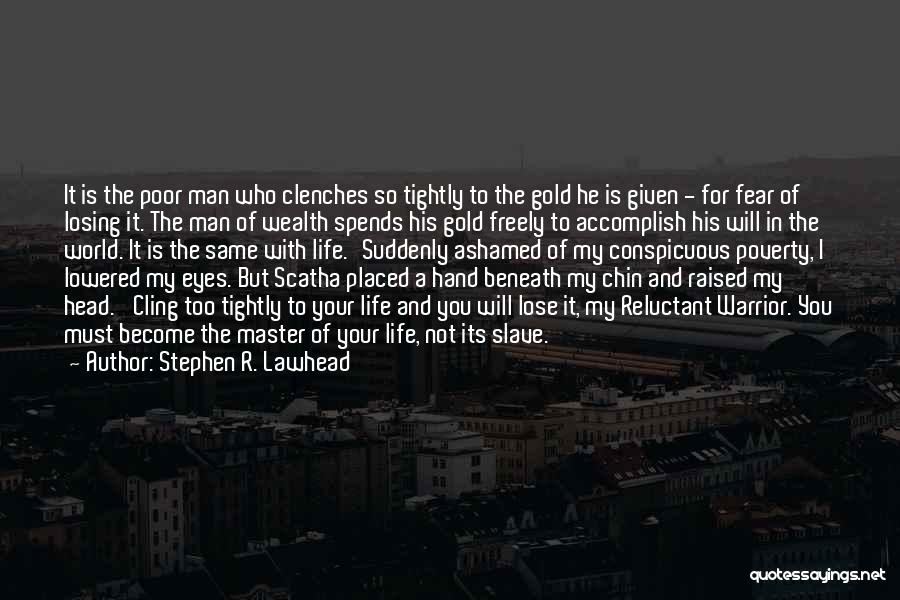 Stephen R. Lawhead Quotes: It Is The Poor Man Who Clenches So Tightly To The Gold He Is Given - For Fear Of Losing