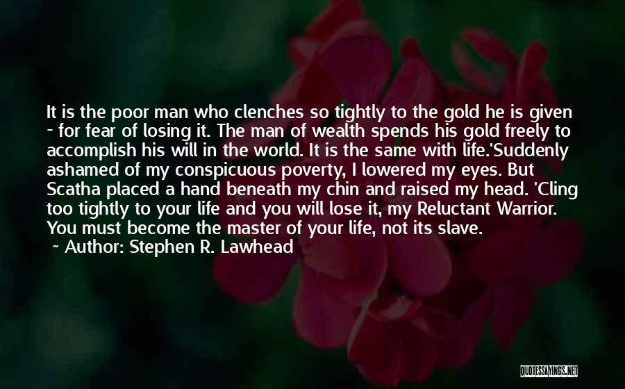 Stephen R. Lawhead Quotes: It Is The Poor Man Who Clenches So Tightly To The Gold He Is Given - For Fear Of Losing