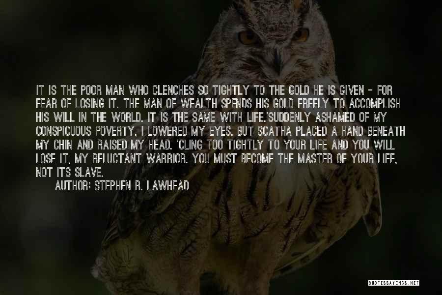 Stephen R. Lawhead Quotes: It Is The Poor Man Who Clenches So Tightly To The Gold He Is Given - For Fear Of Losing