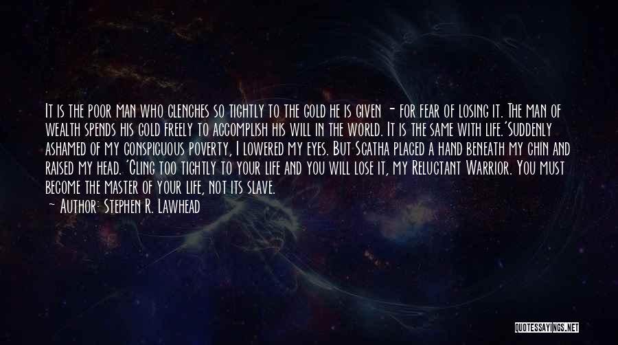 Stephen R. Lawhead Quotes: It Is The Poor Man Who Clenches So Tightly To The Gold He Is Given - For Fear Of Losing