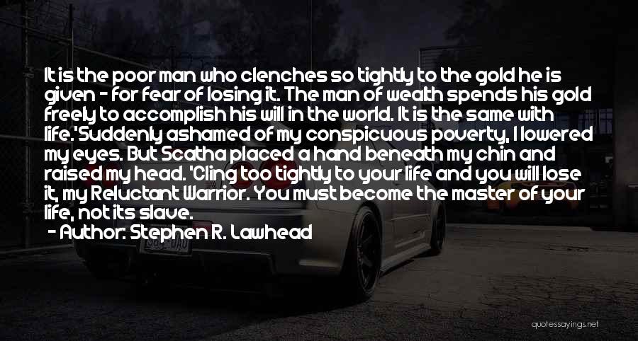 Stephen R. Lawhead Quotes: It Is The Poor Man Who Clenches So Tightly To The Gold He Is Given - For Fear Of Losing