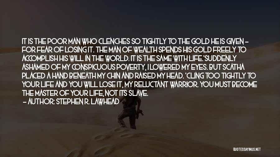 Stephen R. Lawhead Quotes: It Is The Poor Man Who Clenches So Tightly To The Gold He Is Given - For Fear Of Losing