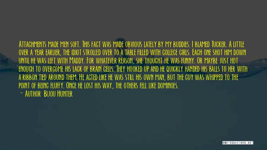 Bijou Hunter Quotes: Attachments Made Men Soft. This Fact Was Made Obvious Lately By My Buddies. I Blamed Tucker. A Little Over A