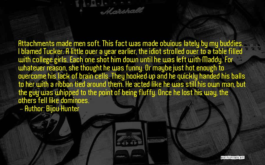 Bijou Hunter Quotes: Attachments Made Men Soft. This Fact Was Made Obvious Lately By My Buddies. I Blamed Tucker. A Little Over A
