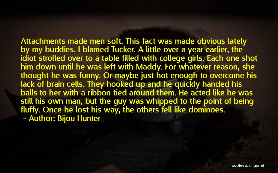 Bijou Hunter Quotes: Attachments Made Men Soft. This Fact Was Made Obvious Lately By My Buddies. I Blamed Tucker. A Little Over A