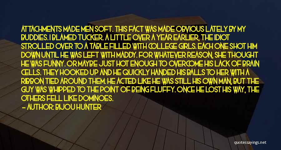 Bijou Hunter Quotes: Attachments Made Men Soft. This Fact Was Made Obvious Lately By My Buddies. I Blamed Tucker. A Little Over A