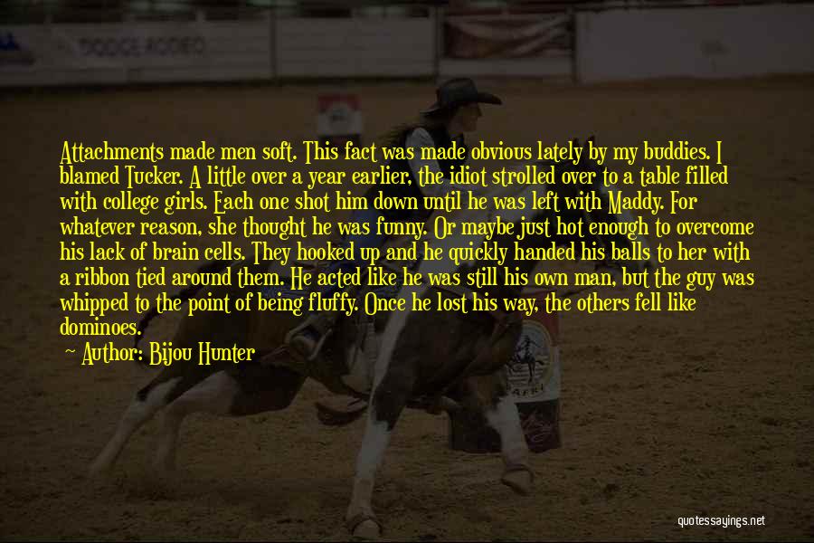 Bijou Hunter Quotes: Attachments Made Men Soft. This Fact Was Made Obvious Lately By My Buddies. I Blamed Tucker. A Little Over A