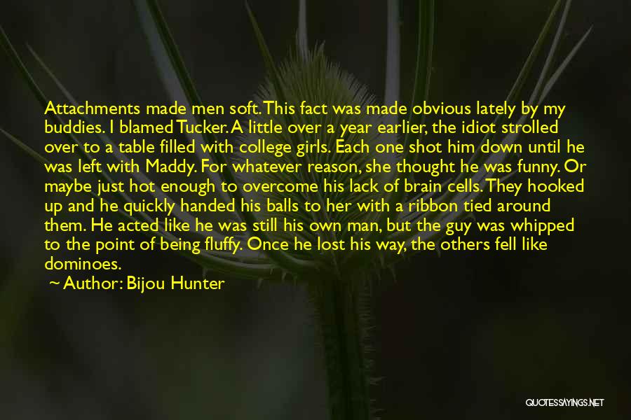 Bijou Hunter Quotes: Attachments Made Men Soft. This Fact Was Made Obvious Lately By My Buddies. I Blamed Tucker. A Little Over A