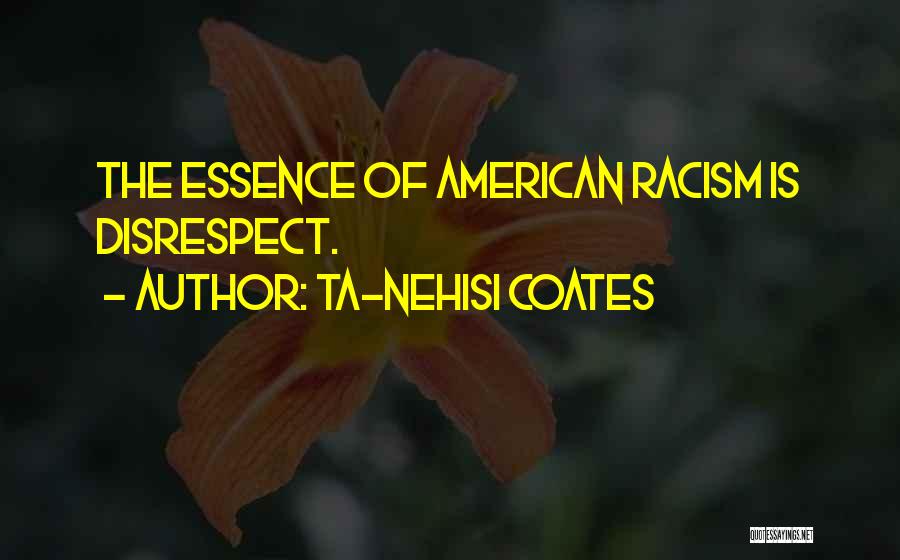 Ta-Nehisi Coates Quotes: The Essence Of American Racism Is Disrespect.