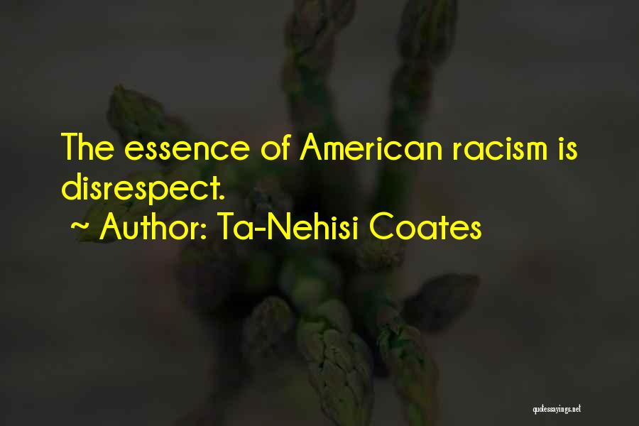 Ta-Nehisi Coates Quotes: The Essence Of American Racism Is Disrespect.