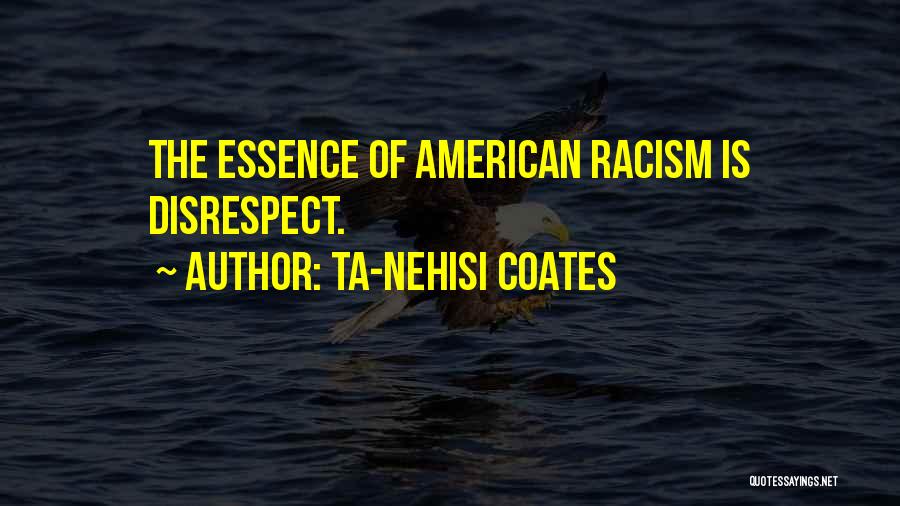 Ta-Nehisi Coates Quotes: The Essence Of American Racism Is Disrespect.