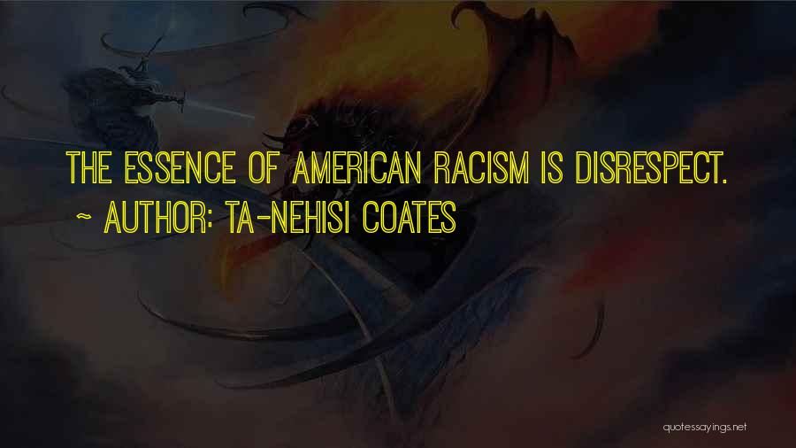 Ta-Nehisi Coates Quotes: The Essence Of American Racism Is Disrespect.