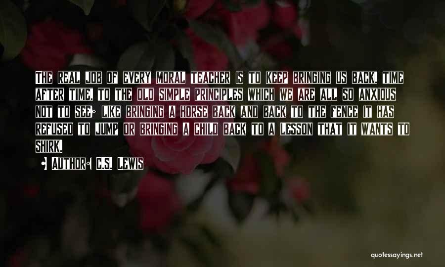 C.S. Lewis Quotes: The Real Job Of Every Moral Teacher Is To Keep Bringing Us Back, Time After Time, To The Old Simple