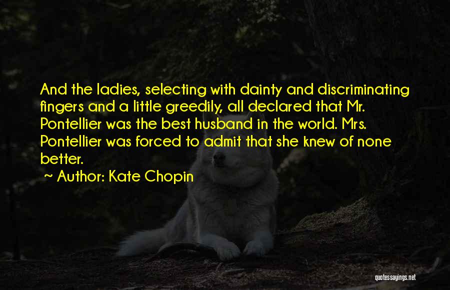 Kate Chopin Quotes: And The Ladies, Selecting With Dainty And Discriminating Fingers And A Little Greedily, All Declared That Mr. Pontellier Was The