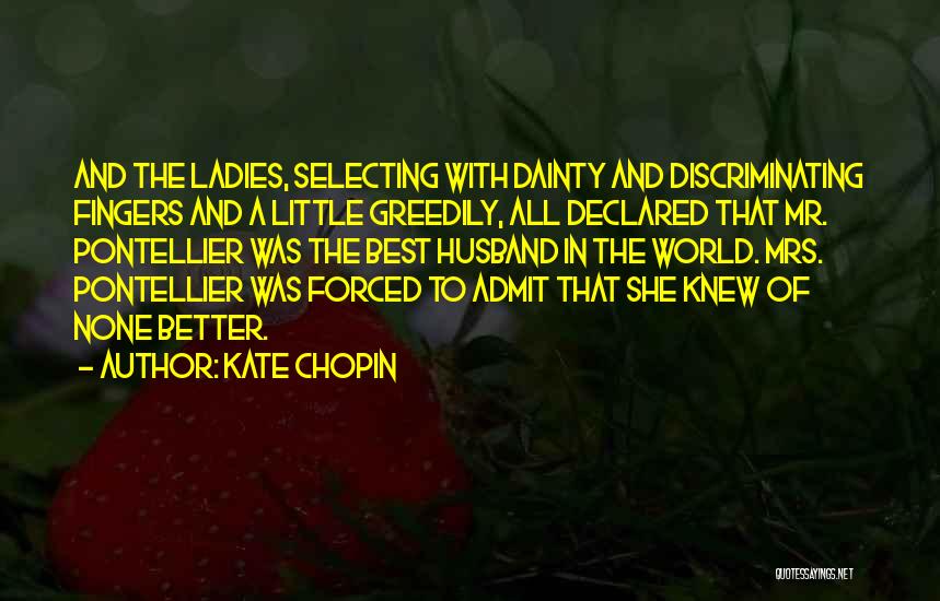 Kate Chopin Quotes: And The Ladies, Selecting With Dainty And Discriminating Fingers And A Little Greedily, All Declared That Mr. Pontellier Was The