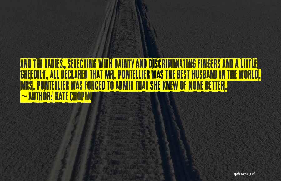 Kate Chopin Quotes: And The Ladies, Selecting With Dainty And Discriminating Fingers And A Little Greedily, All Declared That Mr. Pontellier Was The