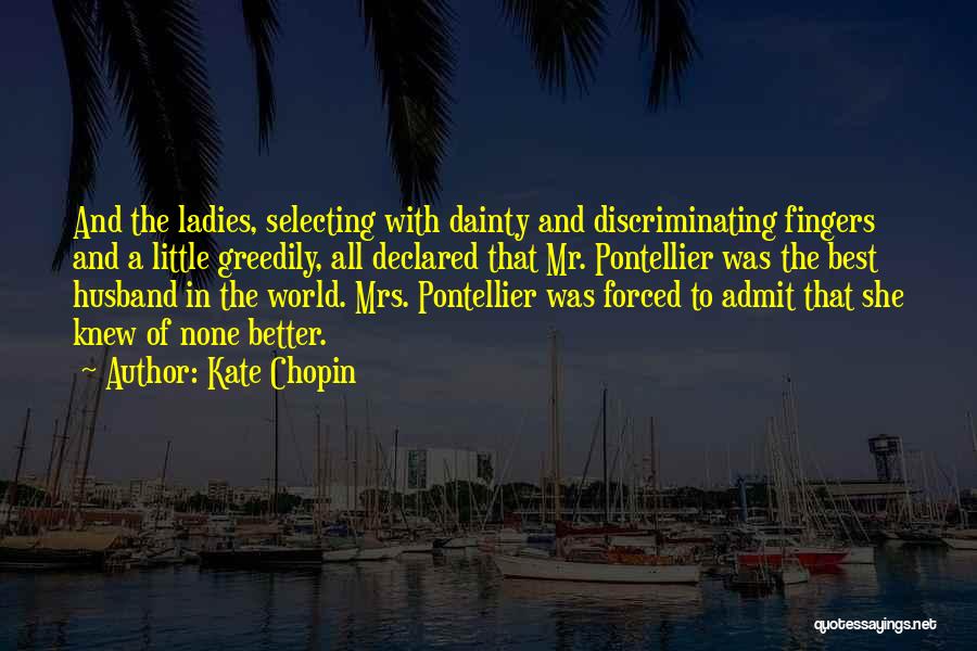 Kate Chopin Quotes: And The Ladies, Selecting With Dainty And Discriminating Fingers And A Little Greedily, All Declared That Mr. Pontellier Was The