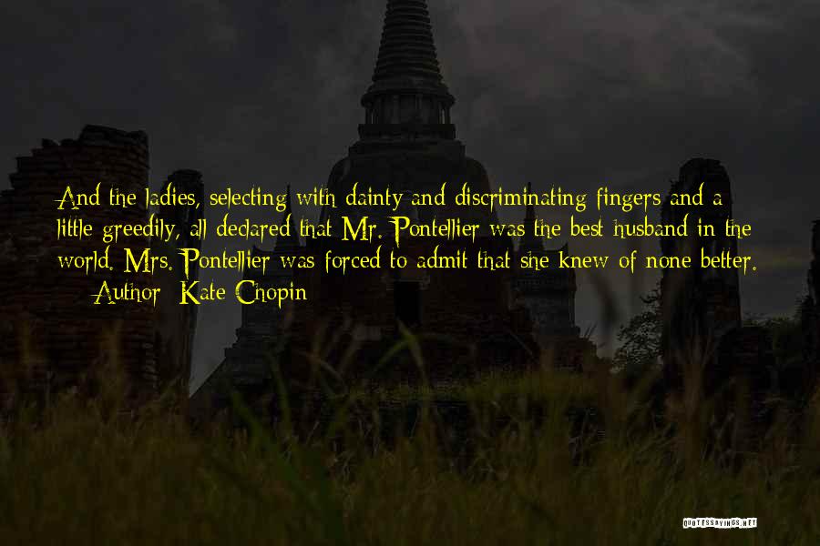 Kate Chopin Quotes: And The Ladies, Selecting With Dainty And Discriminating Fingers And A Little Greedily, All Declared That Mr. Pontellier Was The