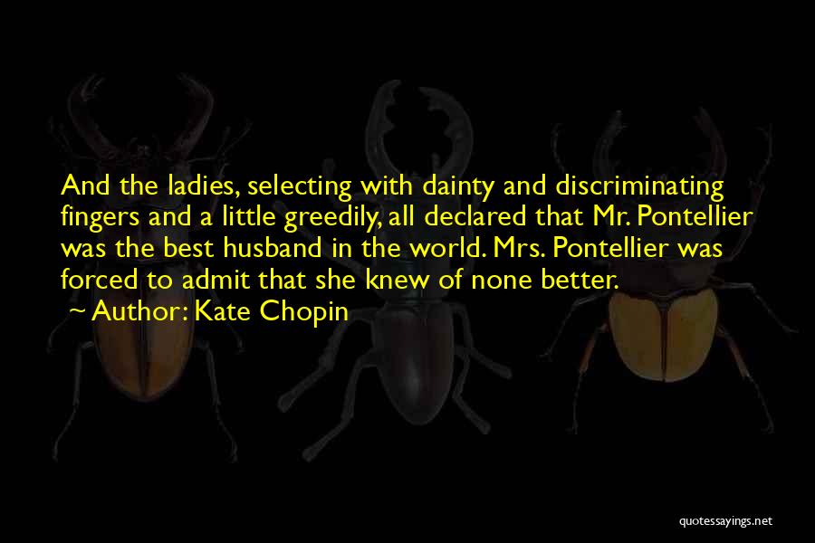 Kate Chopin Quotes: And The Ladies, Selecting With Dainty And Discriminating Fingers And A Little Greedily, All Declared That Mr. Pontellier Was The