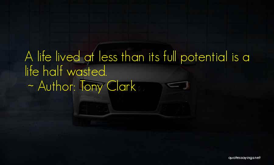 Tony Clark Quotes: A Life Lived At Less Than Its Full Potential Is A Life Half Wasted.