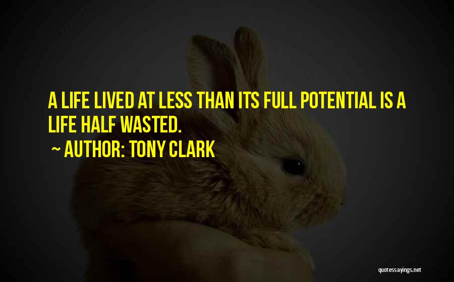 Tony Clark Quotes: A Life Lived At Less Than Its Full Potential Is A Life Half Wasted.