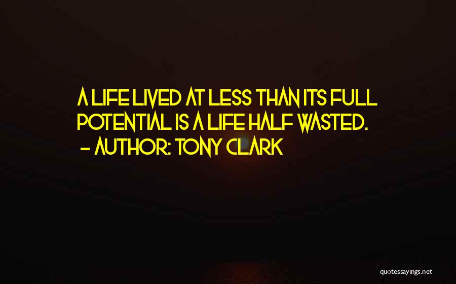 Tony Clark Quotes: A Life Lived At Less Than Its Full Potential Is A Life Half Wasted.