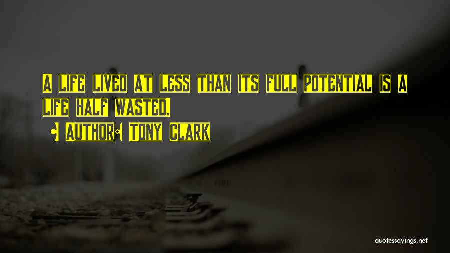 Tony Clark Quotes: A Life Lived At Less Than Its Full Potential Is A Life Half Wasted.