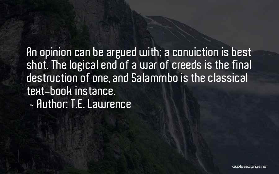 T.E. Lawrence Quotes: An Opinion Can Be Argued With; A Conviction Is Best Shot. The Logical End Of A War Of Creeds Is