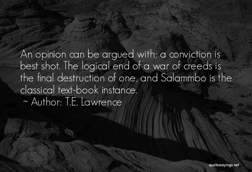 T.E. Lawrence Quotes: An Opinion Can Be Argued With; A Conviction Is Best Shot. The Logical End Of A War Of Creeds Is