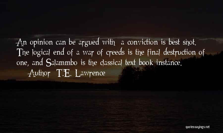 T.E. Lawrence Quotes: An Opinion Can Be Argued With; A Conviction Is Best Shot. The Logical End Of A War Of Creeds Is