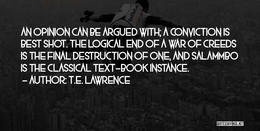 T.E. Lawrence Quotes: An Opinion Can Be Argued With; A Conviction Is Best Shot. The Logical End Of A War Of Creeds Is