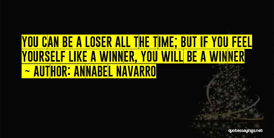 Annabel Navarro Quotes: You Can Be A Loser All The Time; But If You Feel Yourself Like A Winner, You Will Be A