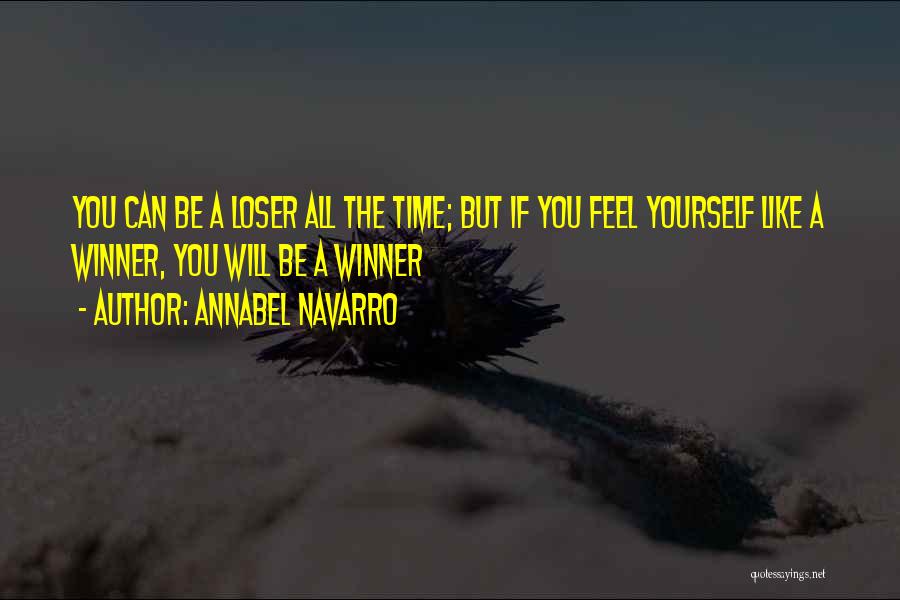 Annabel Navarro Quotes: You Can Be A Loser All The Time; But If You Feel Yourself Like A Winner, You Will Be A