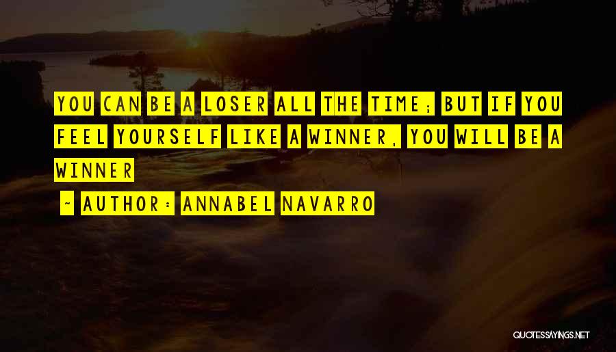 Annabel Navarro Quotes: You Can Be A Loser All The Time; But If You Feel Yourself Like A Winner, You Will Be A