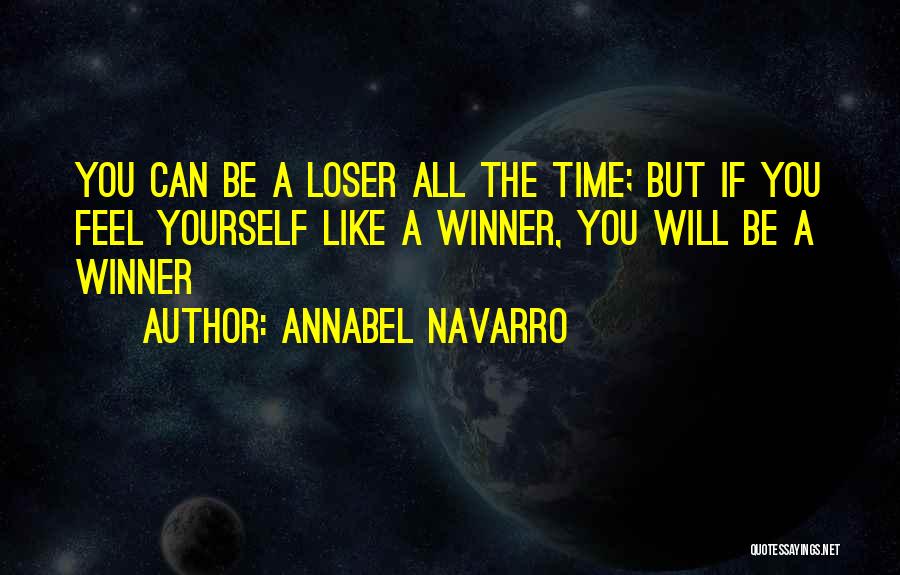 Annabel Navarro Quotes: You Can Be A Loser All The Time; But If You Feel Yourself Like A Winner, You Will Be A