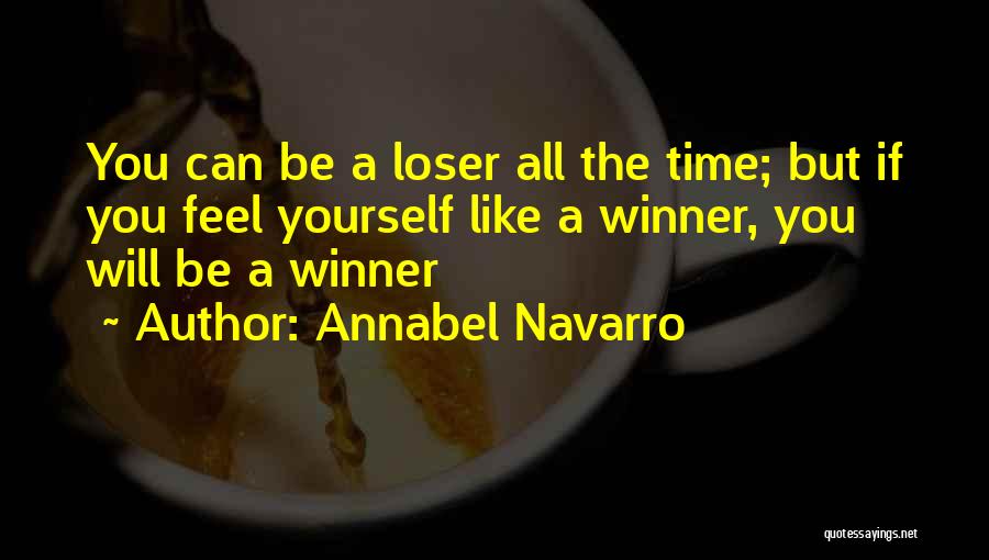 Annabel Navarro Quotes: You Can Be A Loser All The Time; But If You Feel Yourself Like A Winner, You Will Be A