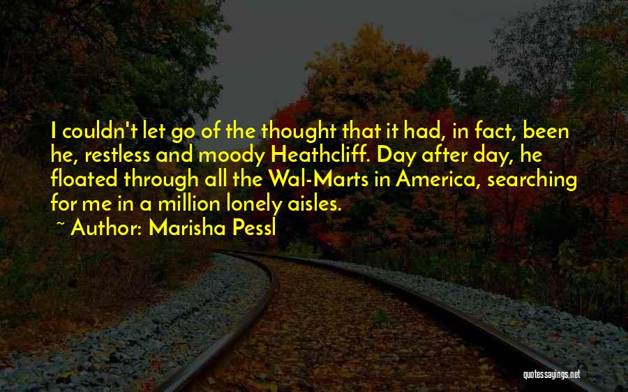 Marisha Pessl Quotes: I Couldn't Let Go Of The Thought That It Had, In Fact, Been He, Restless And Moody Heathcliff. Day After