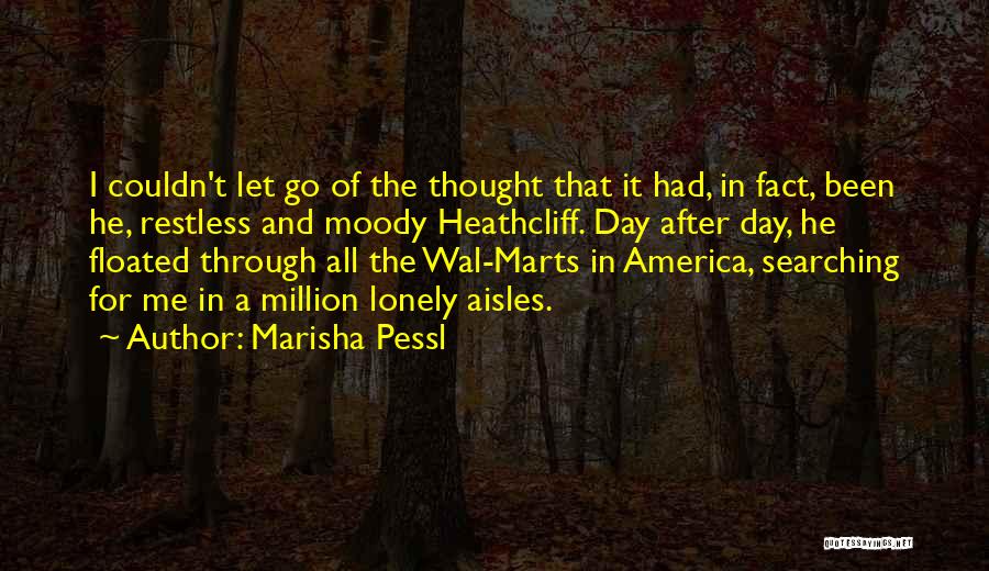 Marisha Pessl Quotes: I Couldn't Let Go Of The Thought That It Had, In Fact, Been He, Restless And Moody Heathcliff. Day After