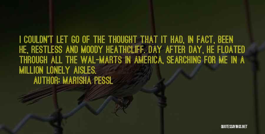 Marisha Pessl Quotes: I Couldn't Let Go Of The Thought That It Had, In Fact, Been He, Restless And Moody Heathcliff. Day After