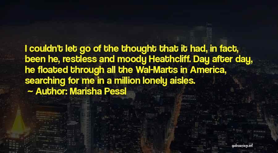 Marisha Pessl Quotes: I Couldn't Let Go Of The Thought That It Had, In Fact, Been He, Restless And Moody Heathcliff. Day After