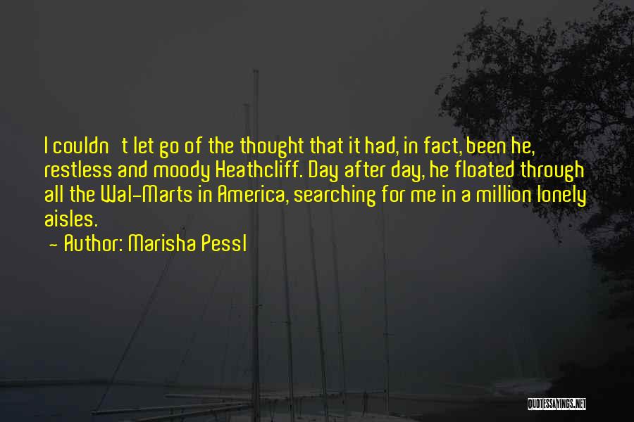 Marisha Pessl Quotes: I Couldn't Let Go Of The Thought That It Had, In Fact, Been He, Restless And Moody Heathcliff. Day After