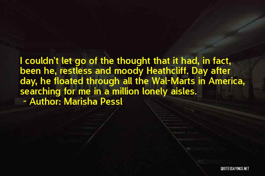 Marisha Pessl Quotes: I Couldn't Let Go Of The Thought That It Had, In Fact, Been He, Restless And Moody Heathcliff. Day After