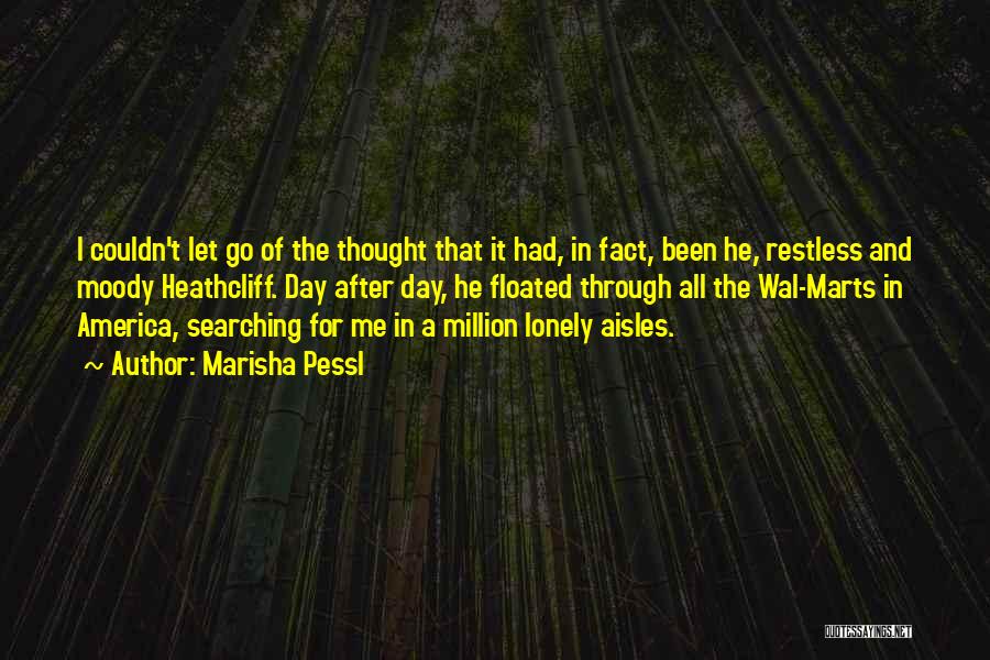 Marisha Pessl Quotes: I Couldn't Let Go Of The Thought That It Had, In Fact, Been He, Restless And Moody Heathcliff. Day After