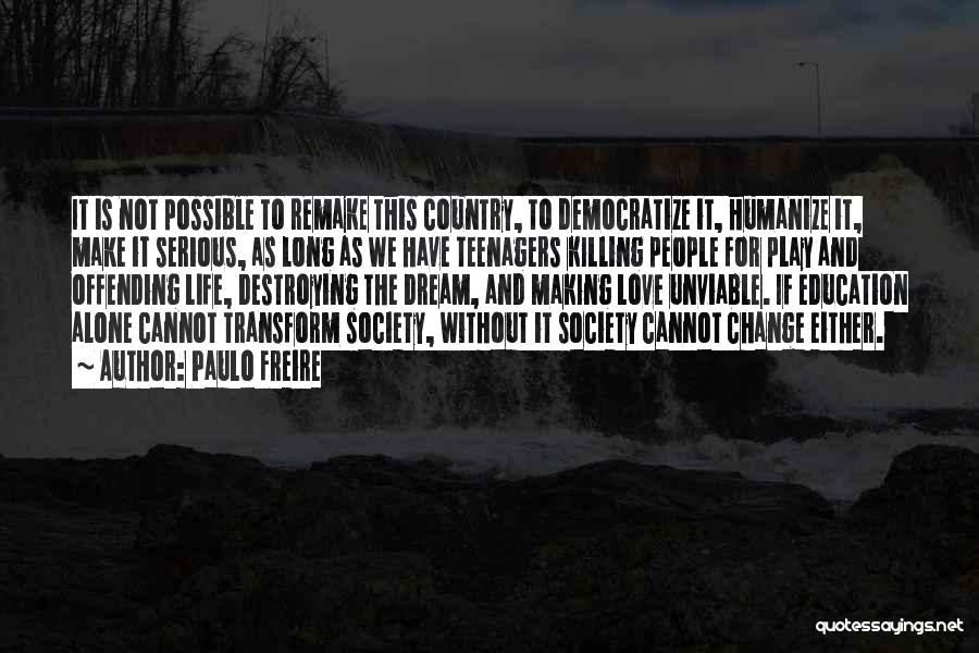 Paulo Freire Quotes: It Is Not Possible To Remake This Country, To Democratize It, Humanize It, Make It Serious, As Long As We