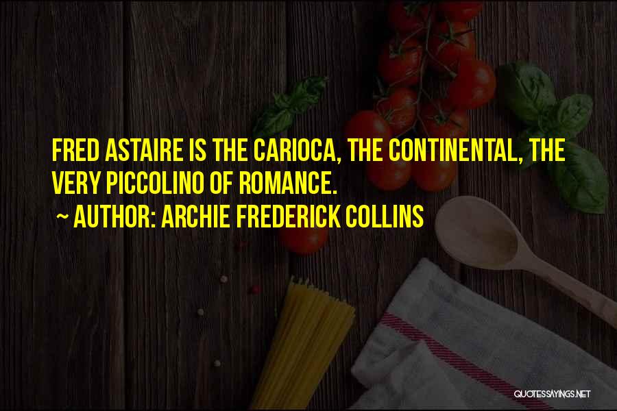 Archie Frederick Collins Quotes: Fred Astaire Is The Carioca, The Continental, The Very Piccolino Of Romance.