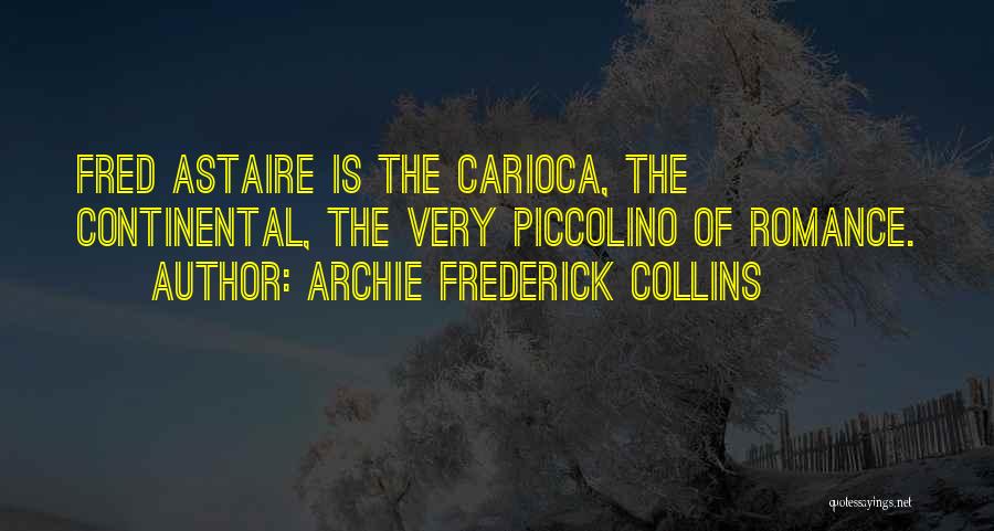 Archie Frederick Collins Quotes: Fred Astaire Is The Carioca, The Continental, The Very Piccolino Of Romance.