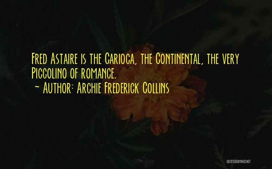Archie Frederick Collins Quotes: Fred Astaire Is The Carioca, The Continental, The Very Piccolino Of Romance.