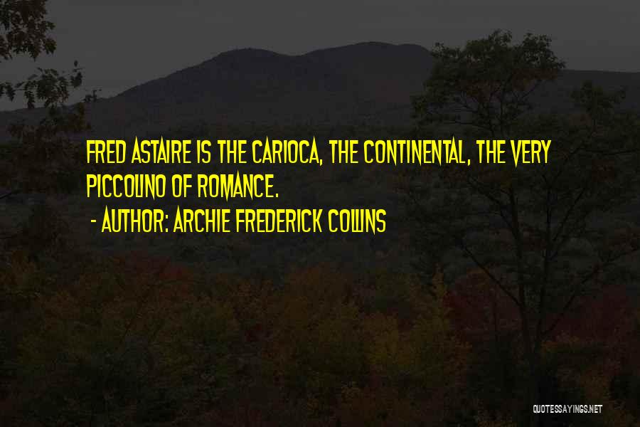 Archie Frederick Collins Quotes: Fred Astaire Is The Carioca, The Continental, The Very Piccolino Of Romance.