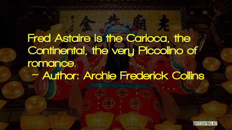 Archie Frederick Collins Quotes: Fred Astaire Is The Carioca, The Continental, The Very Piccolino Of Romance.